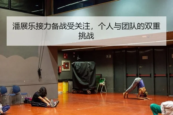 潘展乐接力备战受关注，个人与团队的双重挑战